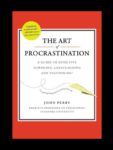 The Art of Procrastination: A Guide to Effective Dawdling, Lollygagging and Postponing