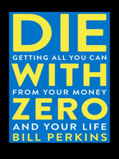 Die With Zero: Getting All You Can from Your Money and Your Life