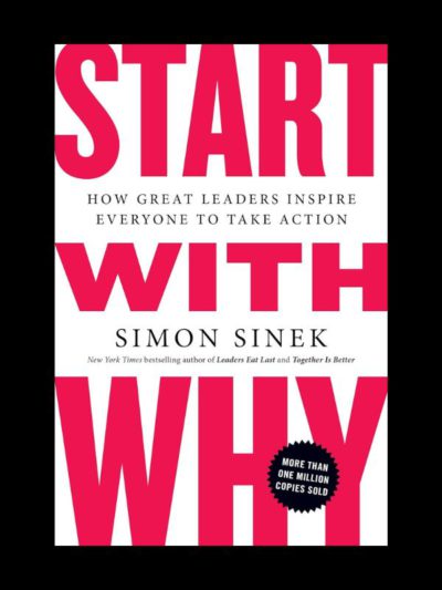 Start with Why: How Great Leaders Inspire Everyone to Take Action