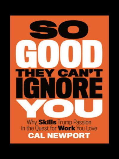 So Good They Can't Ignore You: Why Skills Trump Passion in the Quest for Work You Love